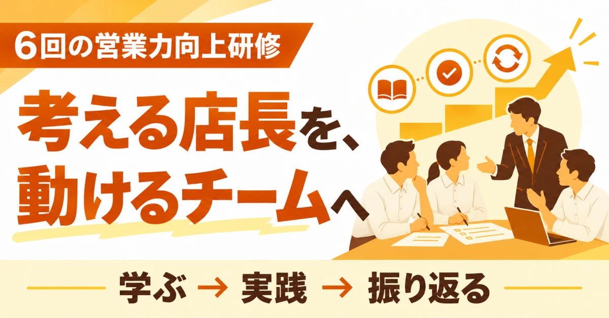6回の営業力向上研修：考える店長を、動けるチームへ。学ぶ、実践、振り返る。